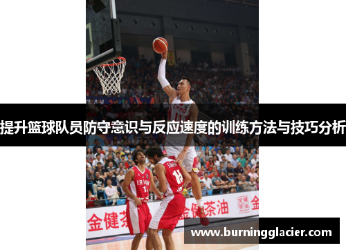 提升篮球队员防守意识与反应速度的训练方法与技巧分析