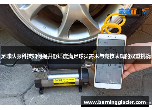足球队服科技如何提升舒适度满足球员需求与竞技表现的双重挑战